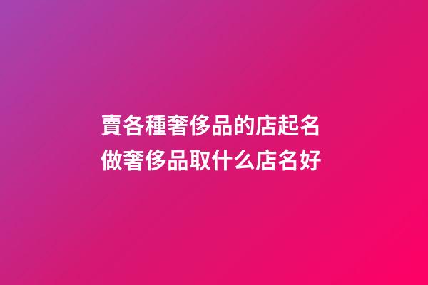 賣各種奢侈品的店起名 做奢侈品取什么店名好-第1張-店鋪起名-玄機派